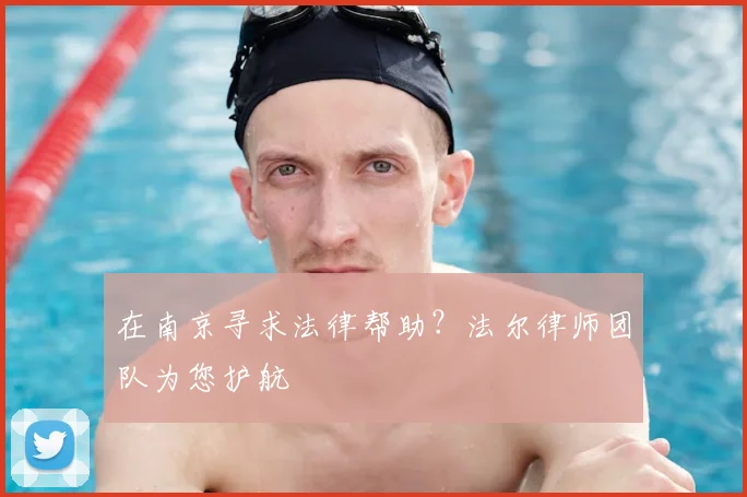在南京寻求法律帮助？法尔律师团队为您护航