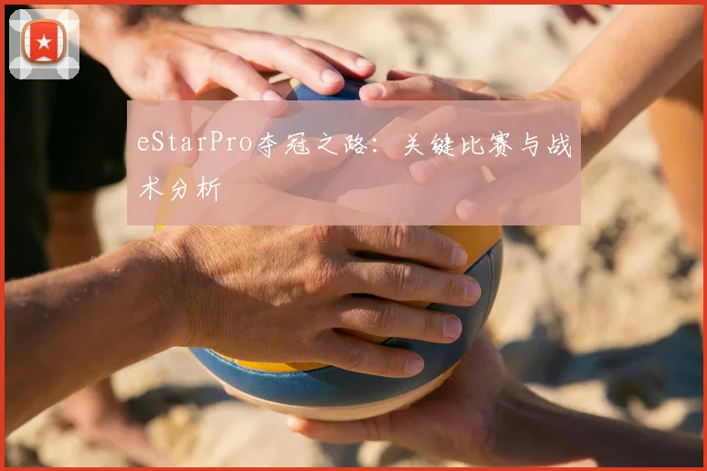 eStarPro夺冠之路：关键比赛与战术分析