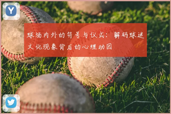 球场内外的符号与仪式：解码球迷文化现象背后的心理动因