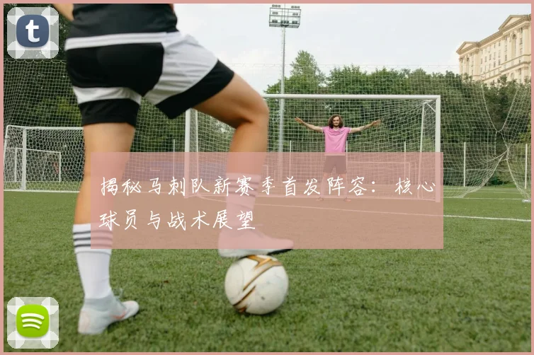揭秘马刺队新赛季首发阵容:核心球员与战术展望