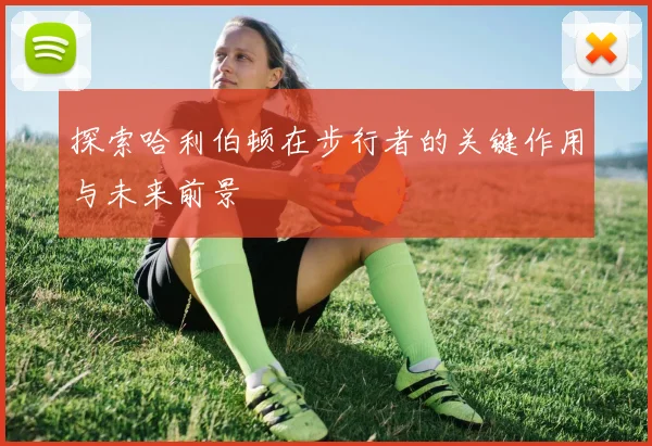探索哈利伯顿在步行者的关键作用与未来前景