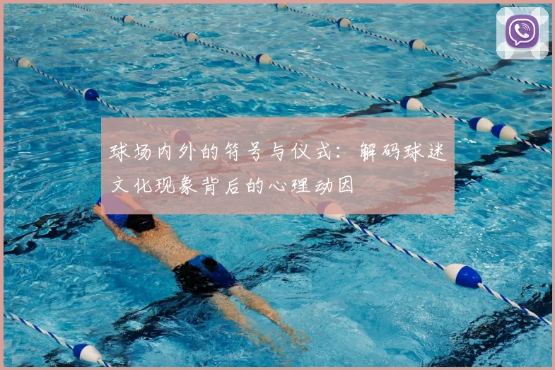 球场内外的符号与仪式：解码球迷文化现象背后的心理动因