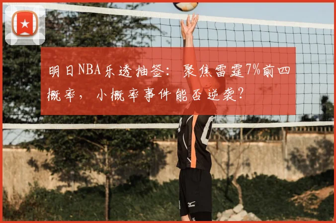 明日NBA乐透抽签：聚焦雷霆7%前四概率，小概率事件能否逆袭？