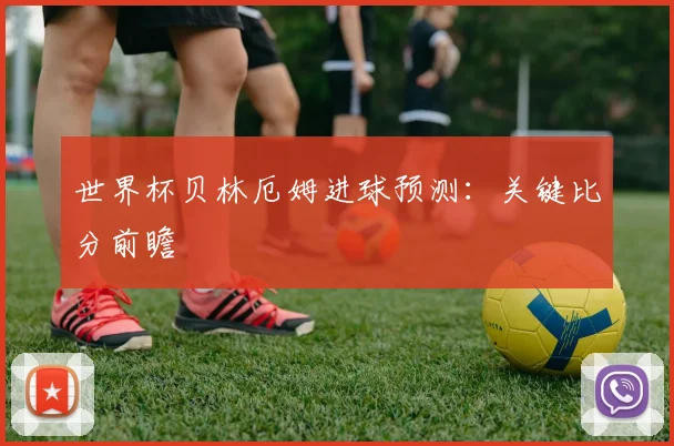 世界杯贝林厄姆进球预测：关键比分前瞻