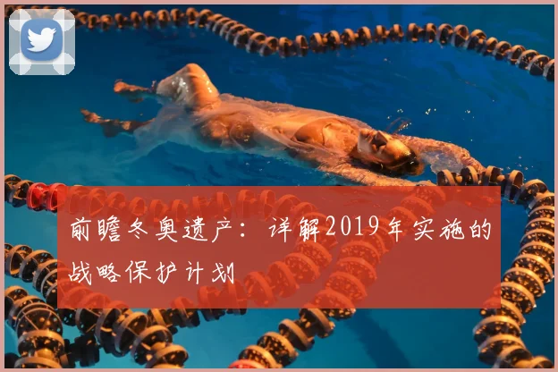 前瞻冬奥遗产：详解2019年实施的战略保护计划