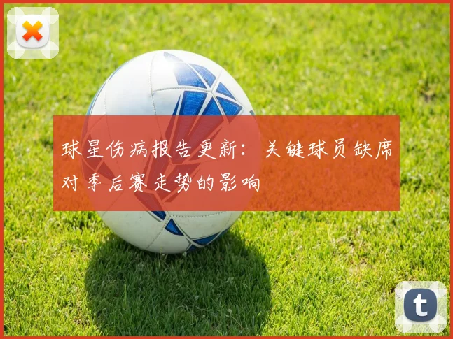 球星伤病报告更新：关键球员缺席对季后赛走势的影响