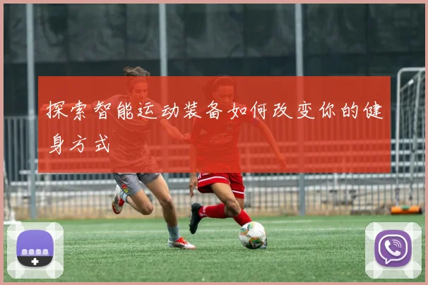 探索智能运动装备如何改变你的健身方式