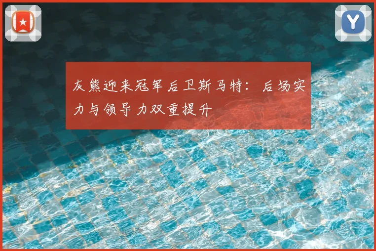灰熊迎来冠军后卫斯马特：后场实力与领导力双重提升