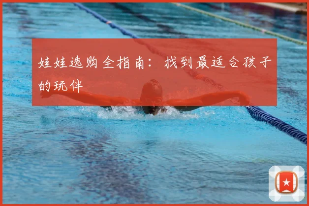 娃娃选购全指南：找到最适合孩子的玩伴