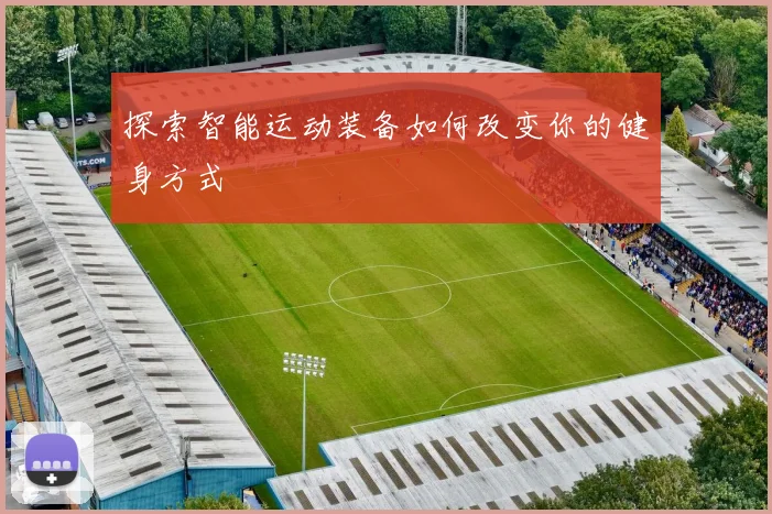 探索智能运动装备如何改变你的健身方式