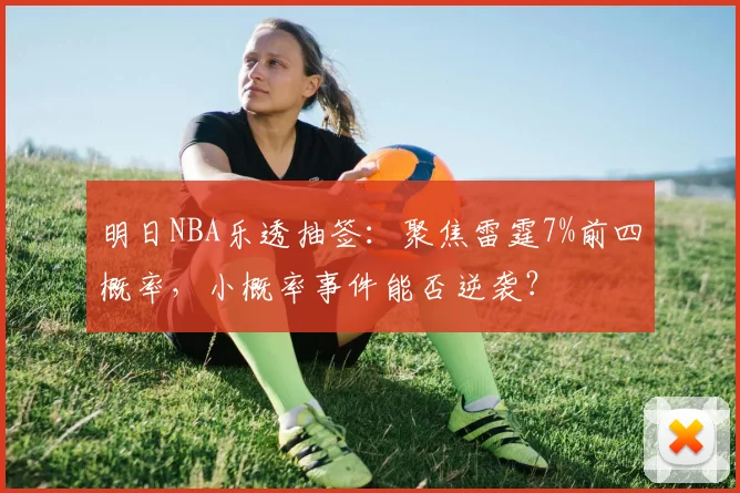 明日NBA乐透抽签：聚焦雷霆7%前四概率，小概率事件能否逆袭？