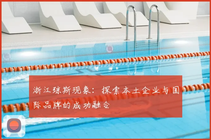 浙江琼斯现象：探索本土企业与国际品牌的成功融合