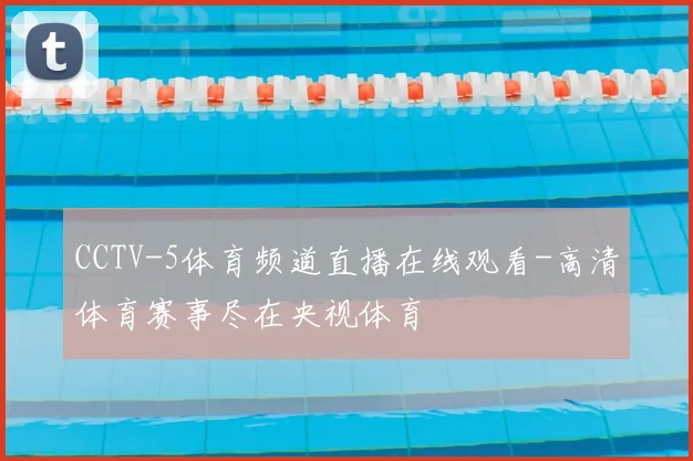 CCTV-5体育频道直播在线观看-高清体育赛事尽在央视体育