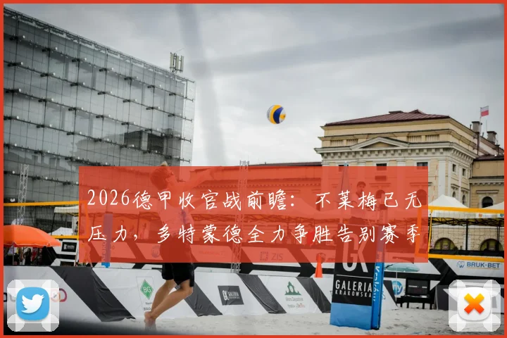 2026德甲收官战前瞻：不莱梅已无压力，多特蒙德全力争胜告别赛季，附双方历史交锋与战术看点分析