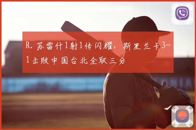 R.苏雷什1射1传闪耀，斯里兰卡3-1击败中国台北全取三分
