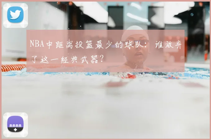 NBA中距离投篮最少的球队：谁放弃了这一经典武器？