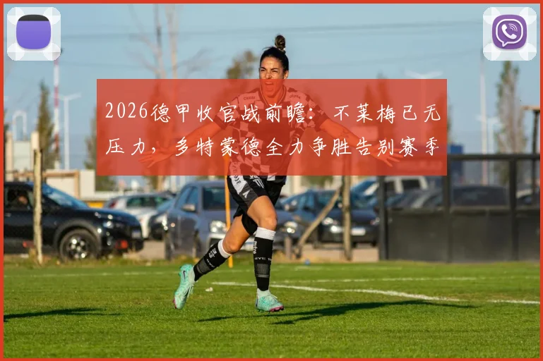 2026德甲收官战前瞻：不莱梅已无压力，多特蒙德全力争胜告别赛季，附双方历史交锋与战术看点分析