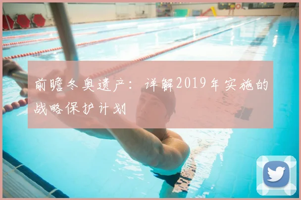 前瞻冬奥遗产：详解2019年实施的战略保护计划
