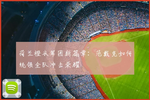 荷兰橙衣军团新篇章：范戴克如何统领全队冲击荣耀