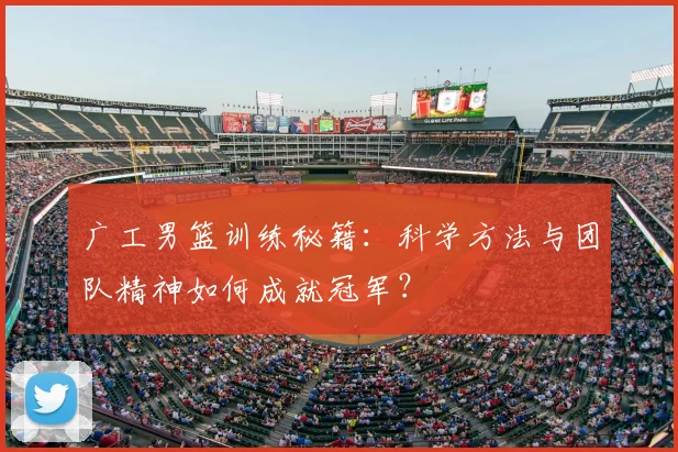 广工男篮训练秘籍：科学方法与团队精神如何成就冠军？