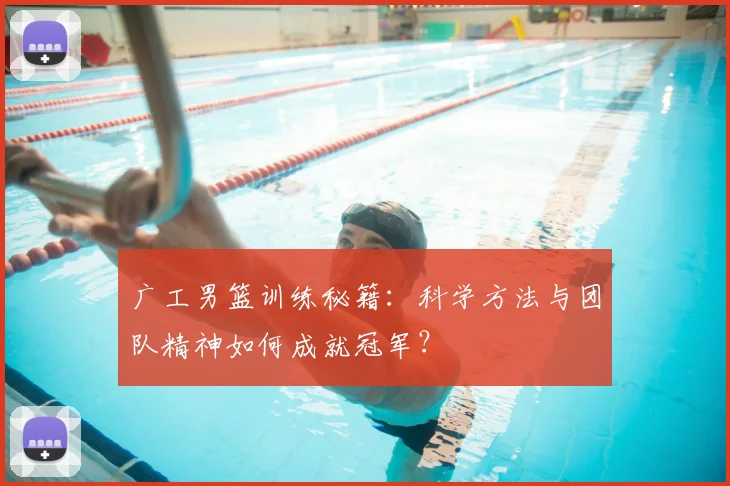 广工男篮训练秘籍：科学方法与团队精神如何成就冠军？